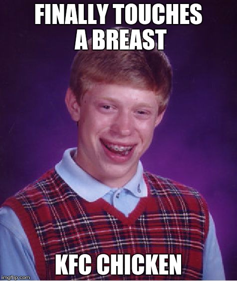 Bad Luck Brian | FINALLY TOUCHES A BREAST KFC CHICKEN | image tagged in memes,bad luck brian | made w/ Imgflip meme maker