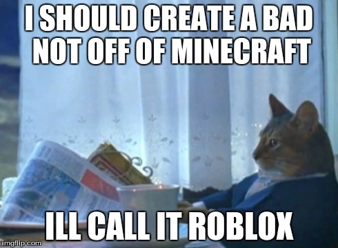 I Should Buy A Boat Cat | I SHOULD CREATE A BAD NOT OFF OF MINECRAFT ILL CALL IT ROBLOX | image tagged in memes,i should buy a boat cat,funny | made w/ Imgflip meme maker