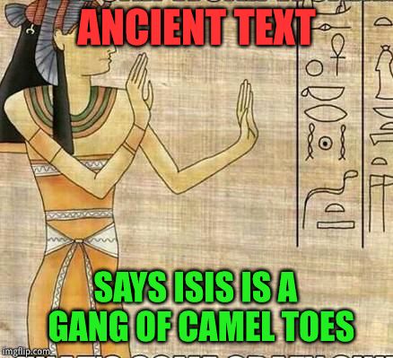 isisucks | ANCIENT TEXT SAYS ISIS IS A GANG OF CAMEL TOES | image tagged in isisucks | made w/ Imgflip meme maker