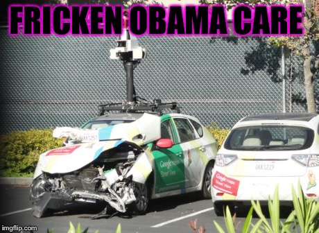 Google Maps Car Wrecked | FRICKEN OBAMA CARE | image tagged in google maps car wrecked | made w/ Imgflip meme maker