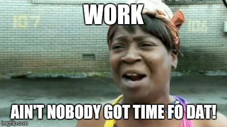 Ain't Nobody Got Time For That | WORK AIN'T NOBODY GOT TIME FO DAT! | image tagged in memes,aint nobody got time for that | made w/ Imgflip meme maker