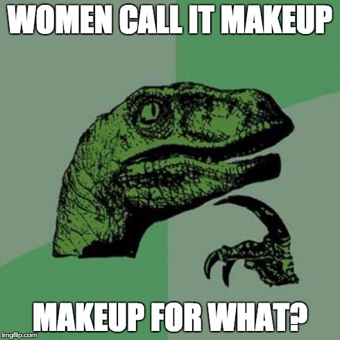 Philosoraptor | WOMEN CALL IT MAKEUP MAKEUP FOR WHAT? | image tagged in memes,philosoraptor | made w/ Imgflip meme maker