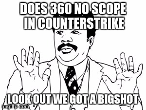 Neil deGrasse Tyson | DOES 360 NO SCOPE IN COUNTERSTRIKE LOOK OUT WE GOT A BIGSHOT | image tagged in memes,neil degrasse tyson | made w/ Imgflip meme maker