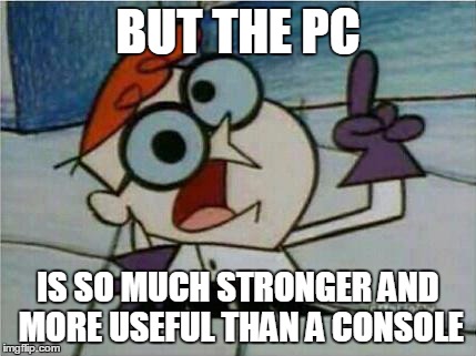 Dexter's Laboratory | BUT THE PC IS SO MUCH STRONGER AND MORE USEFUL THAN A CONSOLE | image tagged in dexter's laboratory | made w/ Imgflip meme maker