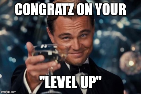 Leonardo Dicaprio Cheers Meme | CONGRATZ ON YOUR "LEVEL UP" | image tagged in memes,leonardo dicaprio cheers | made w/ Imgflip meme maker