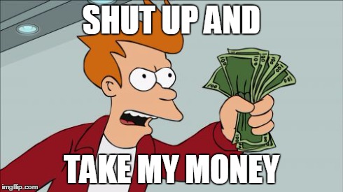 Shut Up And Take My Money Fry | SHUT UP AND TAKE MY MONEY | image tagged in memes,shut up and take my money fry | made w/ Imgflip meme maker