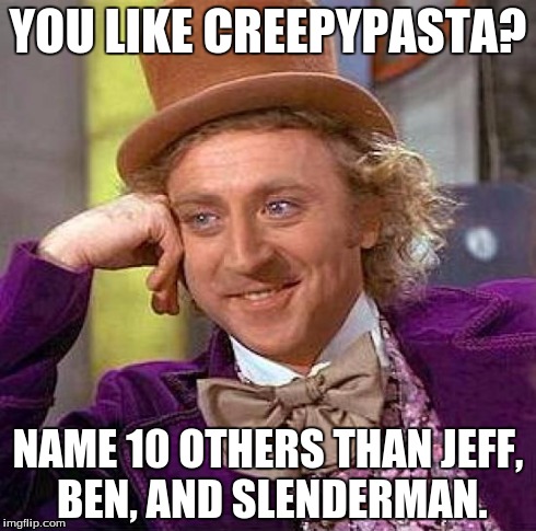 Creepy Condescending Wonka | YOU LIKE CREEPYPASTA? NAME 10 OTHERS THAN JEFF, BEN, AND SLENDERMAN. | image tagged in memes,creepy condescending wonka | made w/ Imgflip meme maker