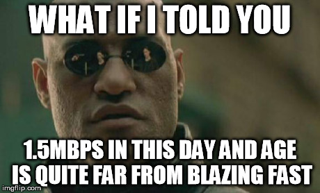 Matrix Morpheus Meme | WHAT IF I TOLD YOU 1.5MBPS IN THIS DAY AND AGE IS QUITE FAR FROM BLAZING FAST | image tagged in memes,matrix morpheus | made w/ Imgflip meme maker