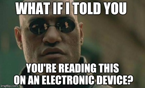What if... | WHAT IF I TOLD YOU YOU'RE READING THIS ON AN ELECTRONIC DEVICE? | image tagged in memes,matrix morpheus,useless fact of the day | made w/ Imgflip meme maker