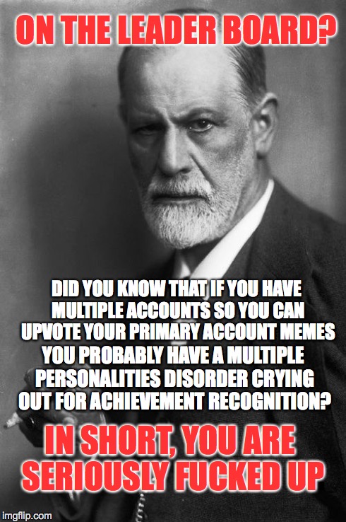 Sigmund Knows ImgFlip Users | DID YOU KNOW THAT IF YOU HAVE MULTIPLE ACCOUNTS SO YOU CAN UPVOTE YOUR PRIMARY ACCOUNT MEMES YOU PROBABLY HAVE A MULTIPLE PERSONALITIES DISO | image tagged in memes,sigmund freud,nsfw,imgflip | made w/ Imgflip meme maker