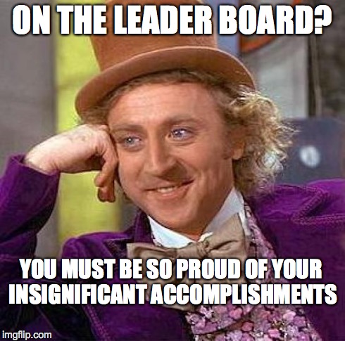 Creepy Condescending Wonka Meme | ON THE LEADER BOARD? YOU MUST BE SO PROUD OF YOUR INSIGNIFICANT ACCOMPLISHMENTS | image tagged in memes,creepy condescending wonka | made w/ Imgflip meme maker