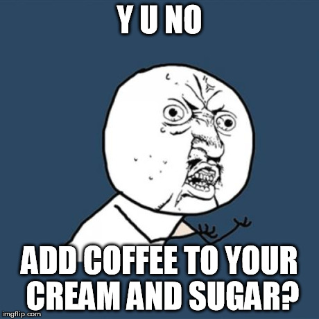 Y U No Meme | Y U NO ADD COFFEE TO YOUR CREAM AND SUGAR? | image tagged in memes,y u no | made w/ Imgflip meme maker