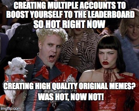 Mugatu So Hot Right Now Meme | CREATING MULTIPLE ACCOUNTS TO BOOST YOURSELF TO THE LEADERBOARD SO HOT RIGHT NOW CREATING HIGH QUALITY ORIGINAL MEMES? WAS HOT, NOW NOT! | image tagged in memes,mugatu so hot right now | made w/ Imgflip meme maker