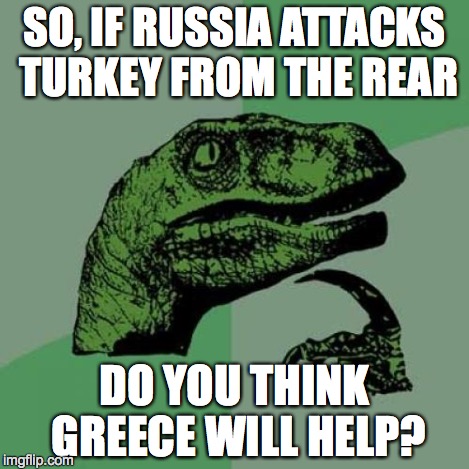 Philosoraptor Meme | SO, IF RUSSIA ATTACKS TURKEY FROM THE REAR DO YOU THINK GREECE WILL HELP? | image tagged in memes,philosoraptor | made w/ Imgflip meme maker