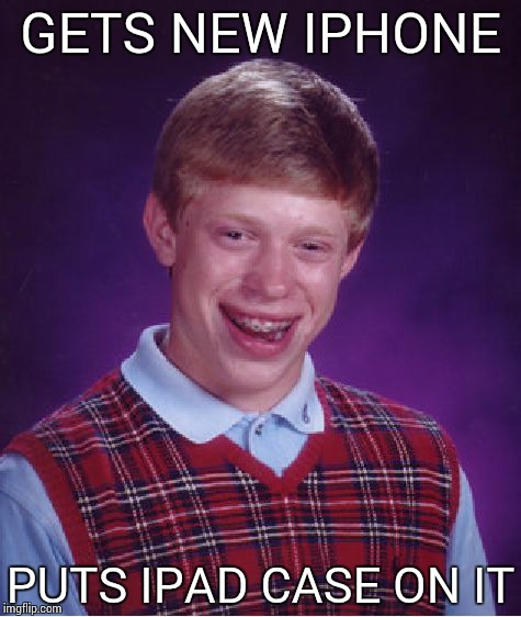 Bad Luck Brian Meme | GETS NEW IPHONE PUTS IPAD CASE ON IT | image tagged in memes,bad luck brian | made w/ Imgflip meme maker