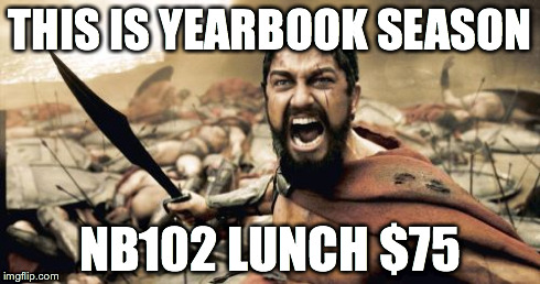 Sparta Leonidas | THIS IS YEARBOOK SEASON NB102 LUNCH $75 | image tagged in memes,sparta leonidas | made w/ Imgflip meme maker