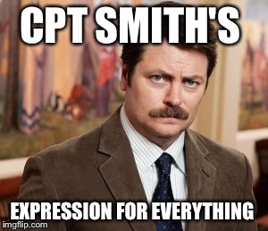 Ron Swanson Meme | CPT SMITH'S EXPRESSION FOR EVERYTHING | image tagged in memes,ron swanson | made w/ Imgflip meme maker