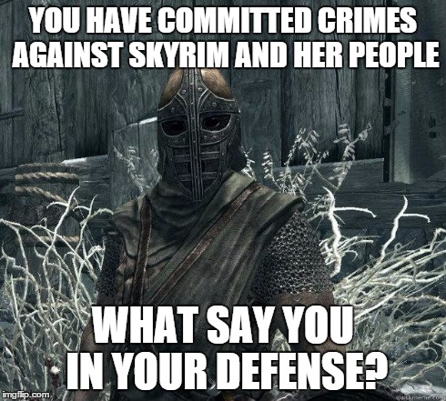 SkyrimGuard | YOU HAVE COMMITTED CRIMES AGAINST SKYRIM AND HER PEOPLE WHAT SAY YOU IN YOUR DEFENSE? | image tagged in skyrimguard | made w/ Imgflip meme maker