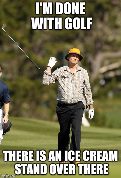 Bill Murray Golf Meme | I'M DONE WITH GOLF THERE IS AN ICE CREAM STAND OVER THERE | image tagged in memes,bill murray golf | made w/ Imgflip meme maker