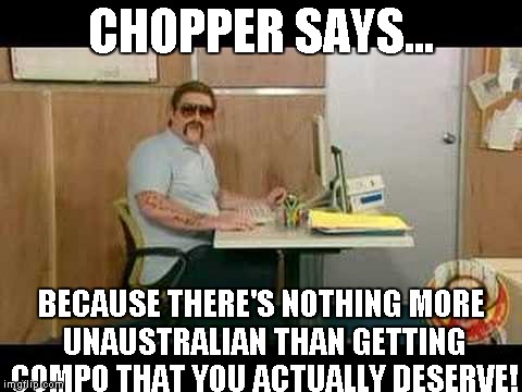 CHOPPER SAYS... BECAUSE THERE'S NOTHING MORE UNAUSTRALIAN THAN GETTING COMPO THAT YOU ACTUALLY DESERVE! | image tagged in chopper,compensation,slacker,australia,beer,politics | made w/ Imgflip meme maker