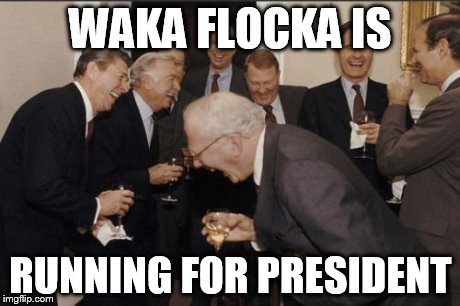 Laughing Men In Suits | WAKA FLOCKA IS RUNNING FOR PRESIDENT | image tagged in memes,laughing men in suits | made w/ Imgflip meme maker