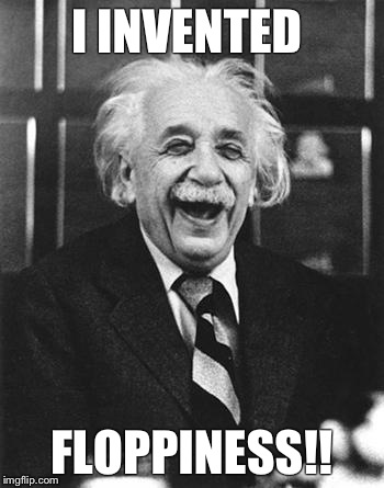 Einstein laugh | I INVENTED FLOPPINESS!! | image tagged in einstein laugh | made w/ Imgflip meme maker