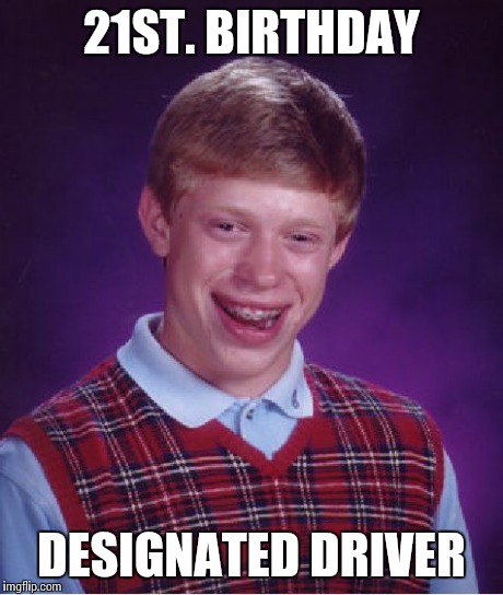 Bad Luck Brian Meme | 21ST. BIRTHDAY DESIGNATED DRIVER | image tagged in memes,bad luck brian | made w/ Imgflip meme maker