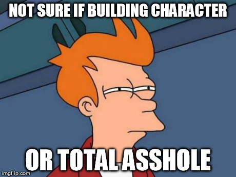 Futurama Fry Meme | NOT SURE IF BUILDING CHARACTER OR TOTAL ASSHOLE | image tagged in memes,futurama fry | made w/ Imgflip meme maker
