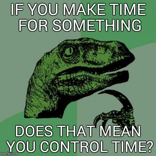 Philosoraptor | IF YOU MAKE TIME FOR SOMETHING DOES THAT MEAN YOU CONTROL TIME? | image tagged in memes,philosoraptor | made w/ Imgflip meme maker