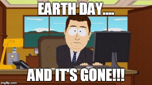 Aaaaand Its Gone | EARTH DAY.... AND IT'S GONE!!! | image tagged in memes,aaaaand its gone | made w/ Imgflip meme maker