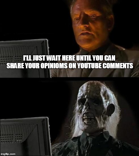 I'll Just Wait Here | I'LL JUST WAIT HERE UNTIL YOU CAN SHARE YOUR OPINIOMS ON YOUTUBE COMMENTS | image tagged in memes,ill just wait here | made w/ Imgflip meme maker