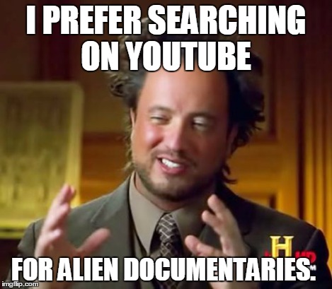 Ancient Aliens Meme | I PREFER SEARCHING ON YOUTUBE FOR ALIEN DOCUMENTARIES. | image tagged in memes,ancient aliens | made w/ Imgflip meme maker