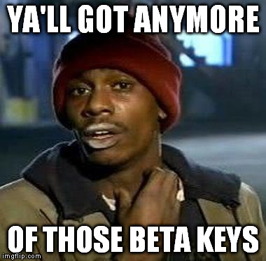 Y'all Got Any More Of That Meme | YA'LL GOT ANYMORE OF THOSE BETA KEYS | image tagged in tyrone biggums | made w/ Imgflip meme maker