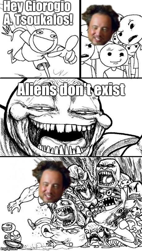 I personally believe there is life on other planets, so no offense to anyone :D | Hey Giorogio A. Tsoukalos! Aliens don't exist | image tagged in hey internet,ancient aliens | made w/ Imgflip meme maker
