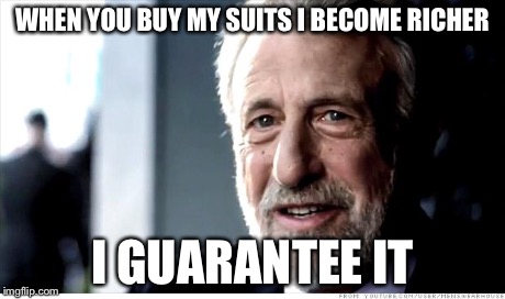 I Guarantee It Meme | WHEN YOU BUY MY SUITS I BECOME RICHER I GUARANTEE IT | image tagged in memes,i guarantee it | made w/ Imgflip meme maker
