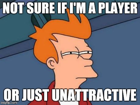 Futurama Fry Meme | NOT SURE IF I'M A PLAYER OR JUST UNATTRACTIVE | image tagged in memes,futurama fry | made w/ Imgflip meme maker