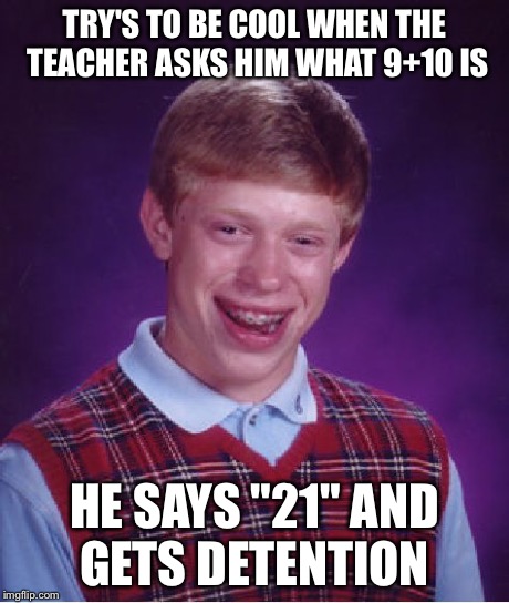 Bad Luck Brian Meme | TRY'S TO BE COOL WHEN THE TEACHER ASKS HIM WHAT 9+10 IS HE SAYS "21" AND GETS DETENTION | image tagged in memes,bad luck brian | made w/ Imgflip meme maker