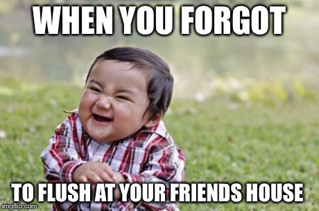 Evil Toddler Meme | WHEN YOU FORGOT TO FLUSH AT YOUR FRIENDS HOUSE | image tagged in memes,evil toddler | made w/ Imgflip meme maker