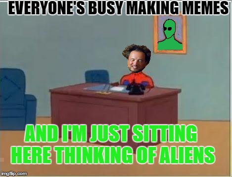 aliens (once again..) | EVERYONE'S BUSY MAKING MEMES AND I'M JUST SITTING HERE THINKING OF ALIENS | image tagged in spiderman,spiderman computer desk,ancient aliens,aliens | made w/ Imgflip meme maker