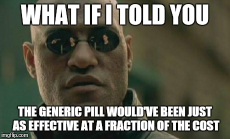 Matrix Morpheus | WHAT IF I TOLD YOU THE GENERIC PILL WOULD'VE BEEN JUST AS EFFECTIVE AT A FRACTION OF THE COST | image tagged in memes,matrix morpheus | made w/ Imgflip meme maker