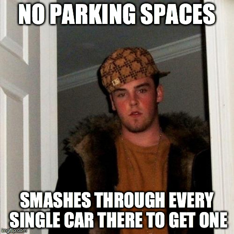 Scumbag Steve Meme | NO PARKING SPACES SMASHES THROUGH EVERY SINGLE CAR THERE TO GET ONE | image tagged in memes,scumbag steve | made w/ Imgflip meme maker