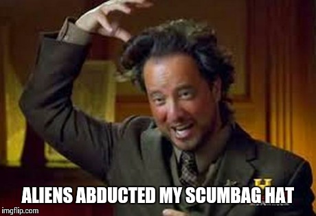 Ancient Aliens guy | ALIENS ABDUCTED MY SCUMBAG HAT | image tagged in ancient aliens guy | made w/ Imgflip meme maker