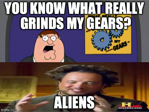 peter griffin aliens | YOU KNOW WHAT REALLY GRINDS MY GEARS? ALIENS | image tagged in memes,peter griffin news,aliens,ancient aliens | made w/ Imgflip meme maker
