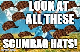 Look At All These | LOOK AT ALL THESE SCUMBAG HATS! | image tagged in memes,look at all these,scumbag | made w/ Imgflip meme maker