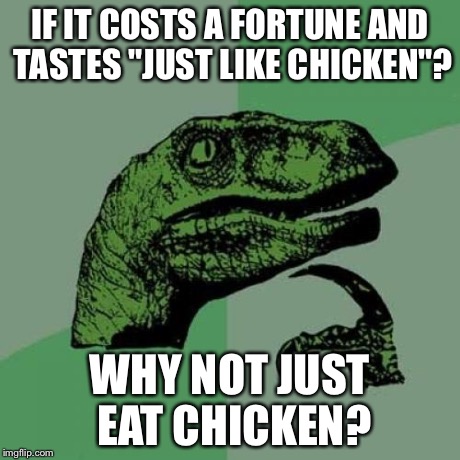 Philosoraptor | IF IT COSTS A FORTUNE AND TASTES "JUST LIKE CHICKEN"? WHY NOT JUST EAT CHICKEN? | image tagged in memes,philosoraptor | made w/ Imgflip meme maker