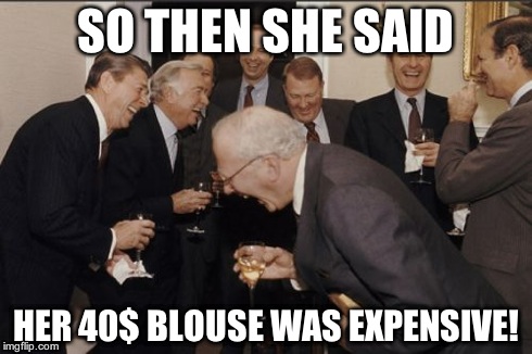 Laughing Men In Suits | SO THEN SHE SAID HER 40$ BLOUSE WAS EXPENSIVE! | image tagged in memes,laughing men in suits | made w/ Imgflip meme maker