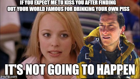 Its Not Going To Happen | IF YOU EXPECT ME TO KISS YOU AFTER FINDING OUT YOUR WORLD FAMOUS FOR DRINKING YOUR OWN PISS IT'S NOT GOING TO HAPPEN | image tagged in memes,its not going to happen | made w/ Imgflip meme maker