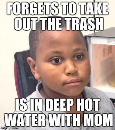 Minor Mistake Marvin Meme | FORGETS TO TAKE OUT THE TRASH IS IN DEEP HOT WATER WITH MOM | image tagged in memes,minor mistake marvin | made w/ Imgflip meme maker