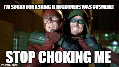 Flash Green Arrow | STOP CHOKING ME I'M SORRY FOR ASKING IF RECKONERS WAS COSMERE! | image tagged in flash green arrow | made w/ Imgflip meme maker