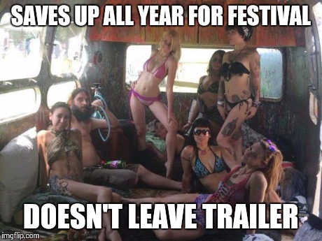 Burners | SAVES UP ALL YEAR FOR FESTIVAL DOESN'T LEAVE TRAILER | image tagged in burners | made w/ Imgflip meme maker